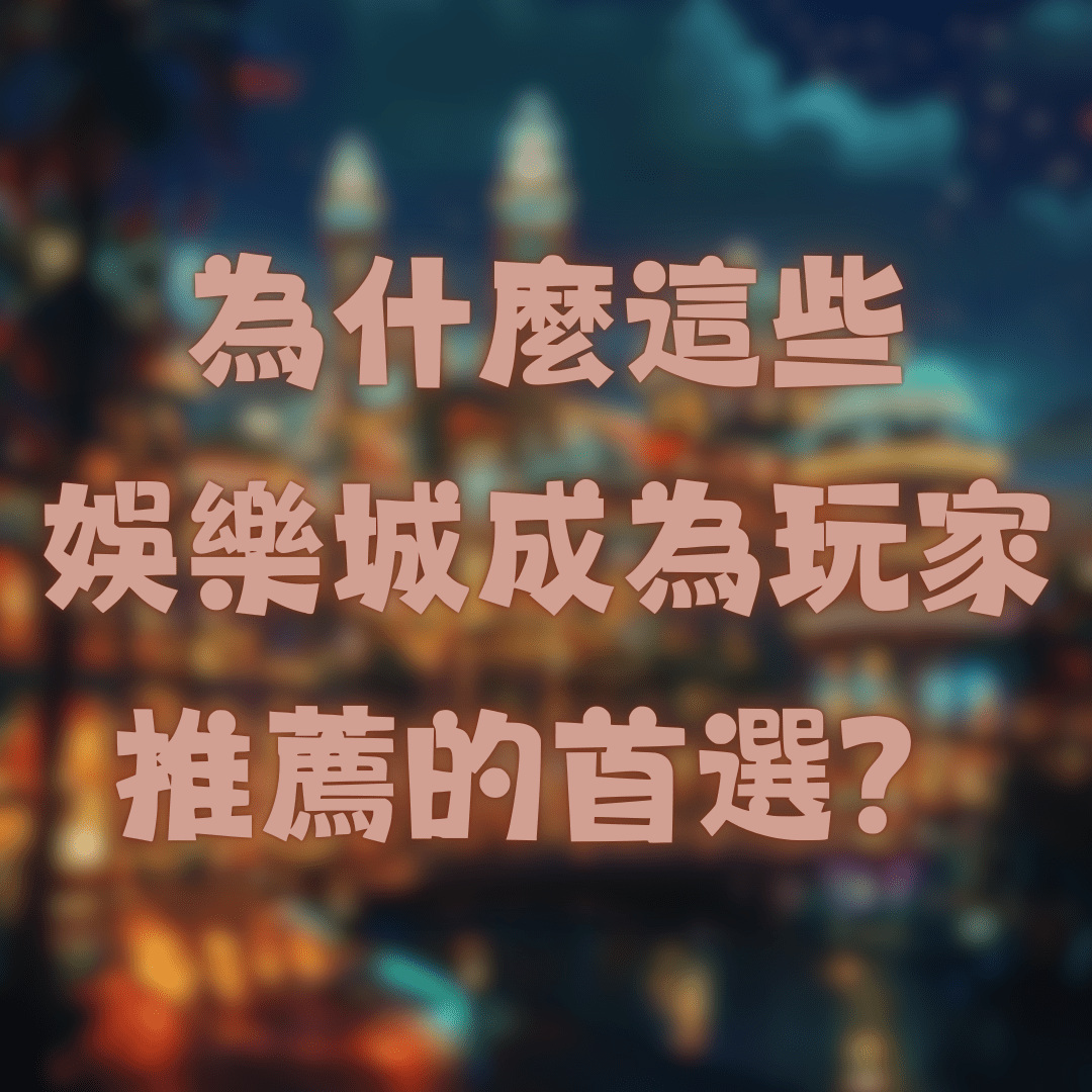 為什麼這些娛樂城成為玩家推薦的首選？