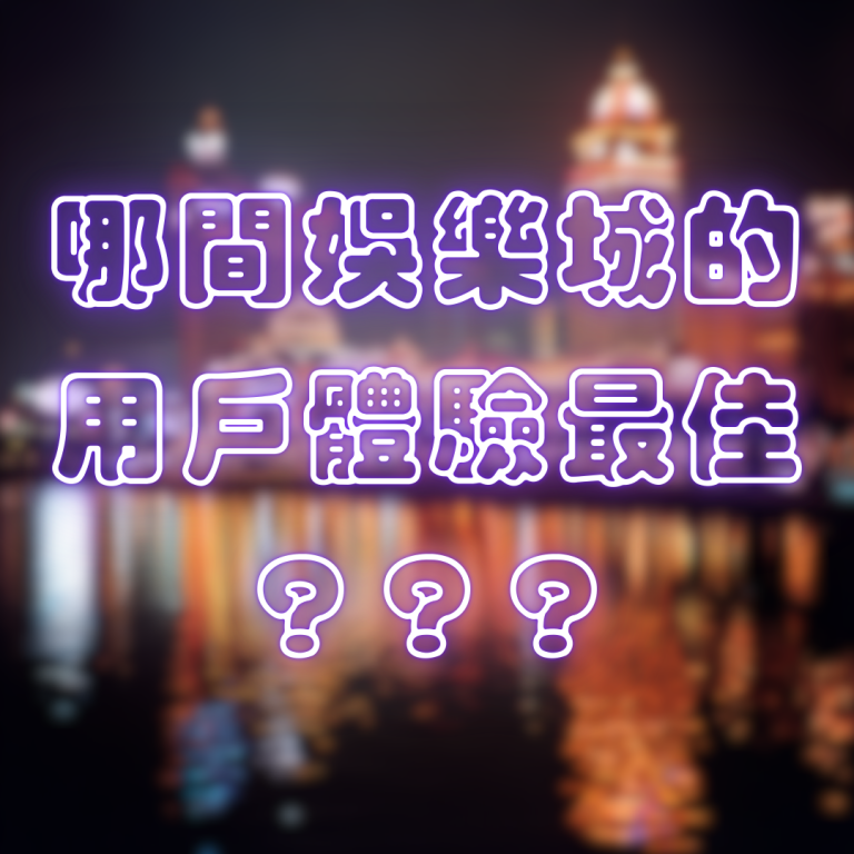 哪間娛樂城的用戶體驗最佳？