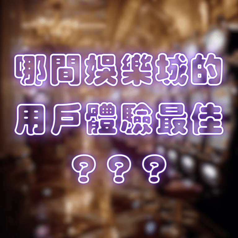 哪間娛樂城的用戶體驗最佳？