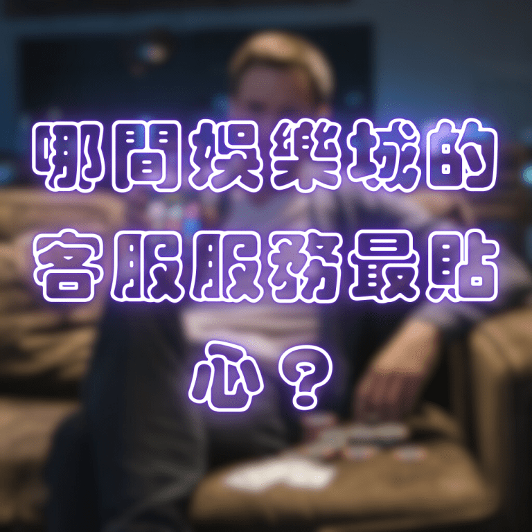 哪間娛樂城的客服服務最貼心？