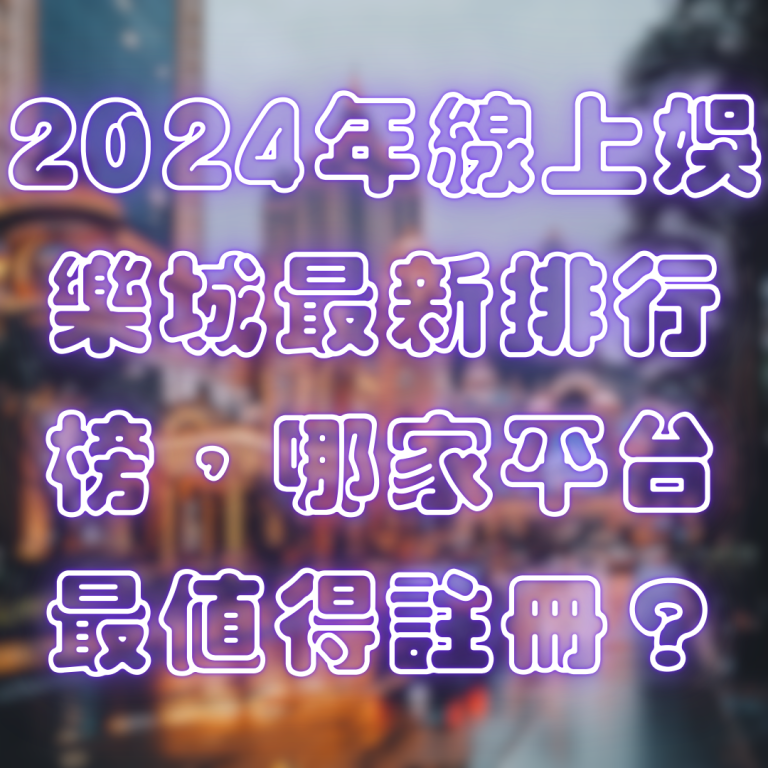 2024年線上娛樂城最新排行榜，哪家平台最值得註冊？